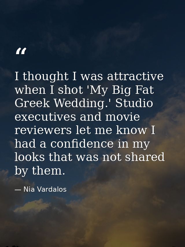 I thought I was attractive when I shot 'My Big Fat Greek Wedding.' Studio executives and movie reviewers let me know I h — Nia Vardalos