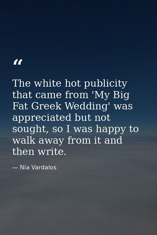 The white hot publicity that came from 'My Big Fat Greek Wedding' was appreciated but not sought, so I was happy to walk — Nia Vardalos