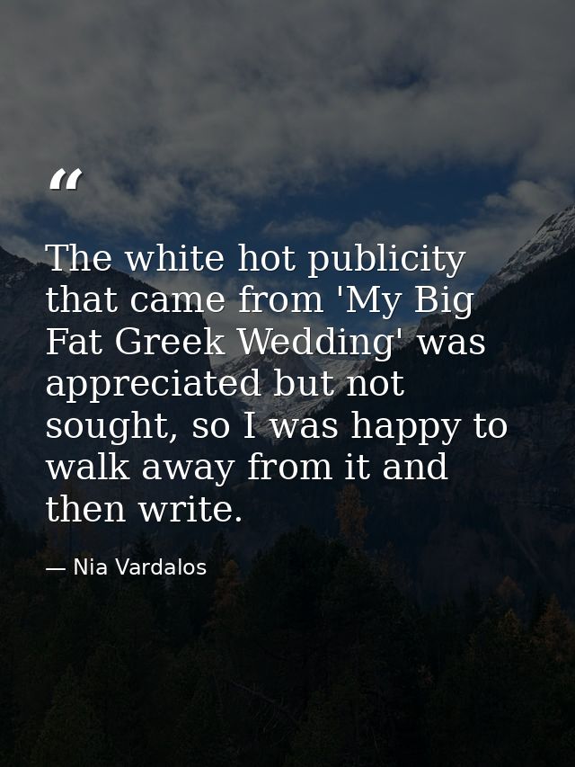 The white hot publicity that came from 'My Big Fat Greek Wedding' was appreciated but not sought, so I was happy to walk — Nia Vardalos