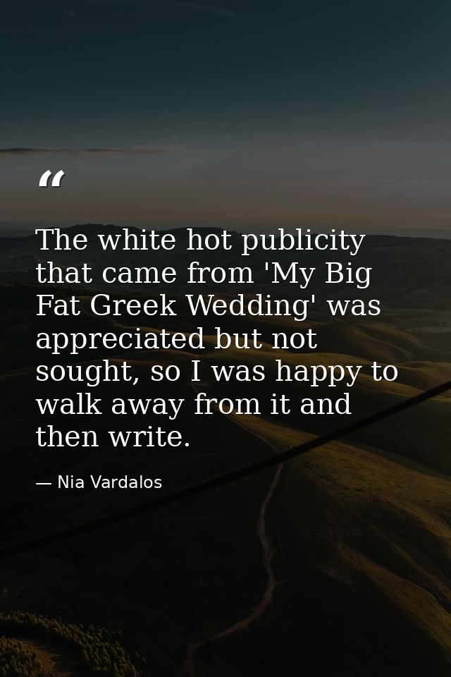 The white hot publicity that came from 'My Big Fat Greek Wedding' was appreciated but not sought, so I was happy to walk — Nia Vardalos