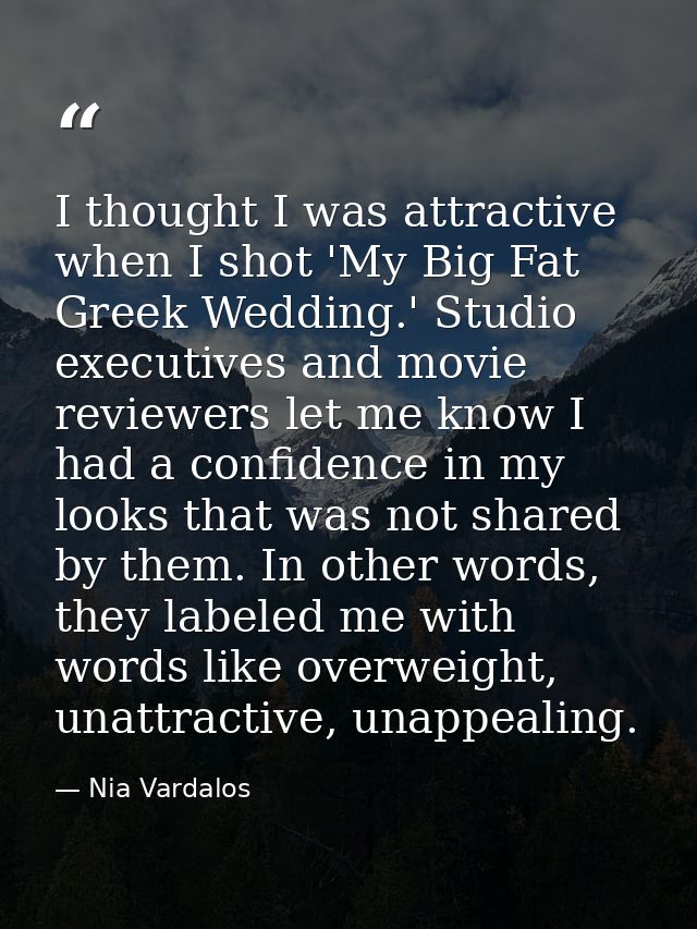 I thought I was attractive when I shot 'My Big Fat Greek Wedding.' Studio executives and movie reviewers let me know I h — Nia Vardalos