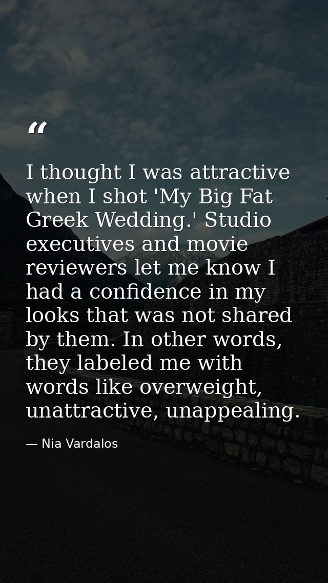 I thought I was attractive when I shot 'My Big Fat Greek Wedding.' Studio executives and movie reviewers let me know I h — Nia Vardalos