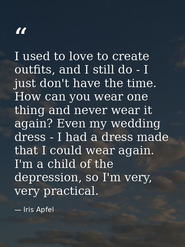 I used to love to create outfits, and I still do - I just don't have the time. How can you wear one thing and never wear — Iris Apfel