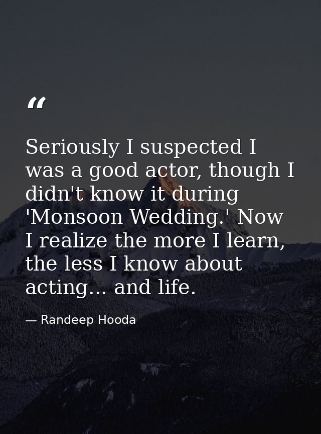Seriously I suspected I was a good actor, though I didn't know it during 'Monsoon Wedding.' Now I realize the more I lea — Randeep Hooda
