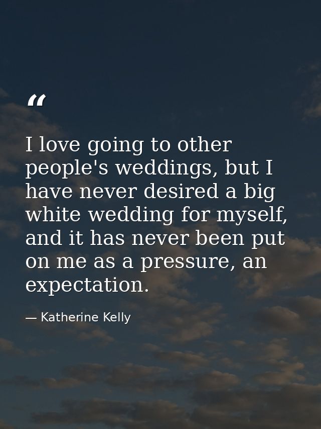 I love going to other people's weddings, but I have never desired a big white wedding for myself, and it has never been  — Katherine Kelly