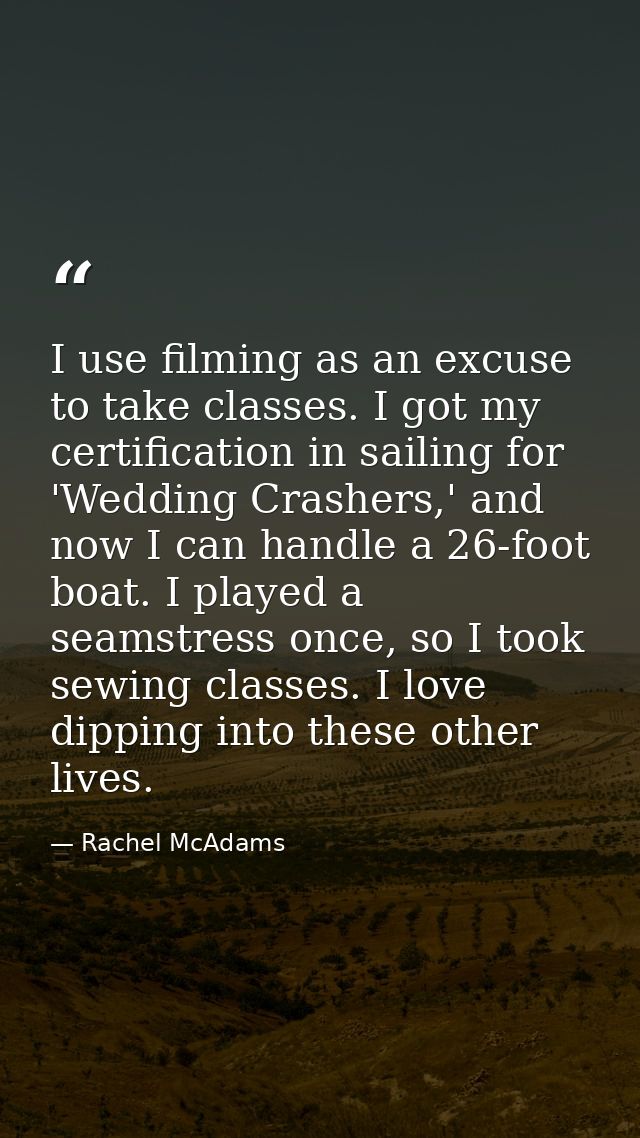 I use filming as an excuse to take classes. I got my certification in sailing for 'Wedding Crashers,' and now I can hand — Rachel McAdams