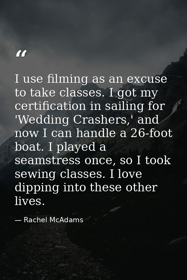 I use filming as an excuse to take classes. I got my certification in sailing for 'Wedding Crashers,' and now I can hand — Rachel McAdams