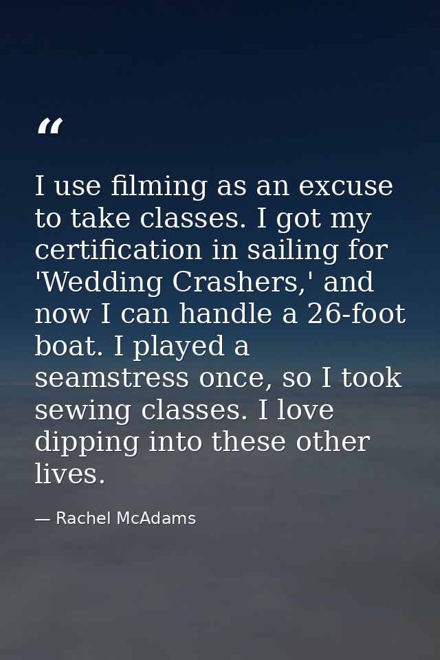 I use filming as an excuse to take classes. I got my certification in sailing for 'Wedding Crashers,' and now I can hand — Rachel McAdams