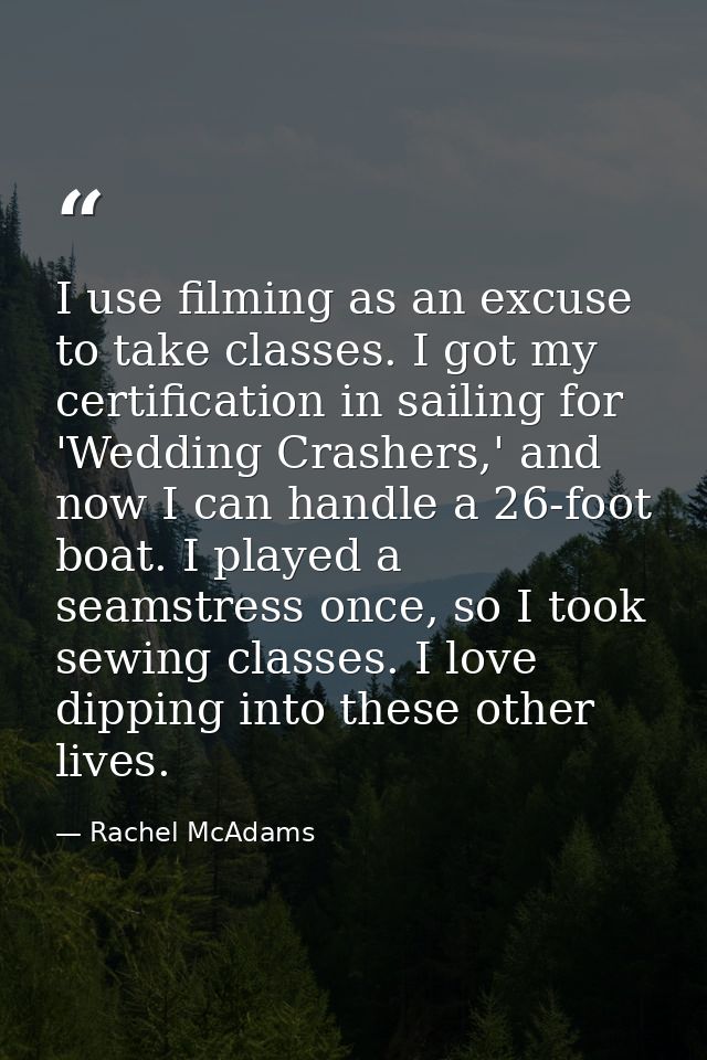 I use filming as an excuse to take classes. I got my certification in sailing for 'Wedding Crashers,' and now I can hand — Rachel McAdams