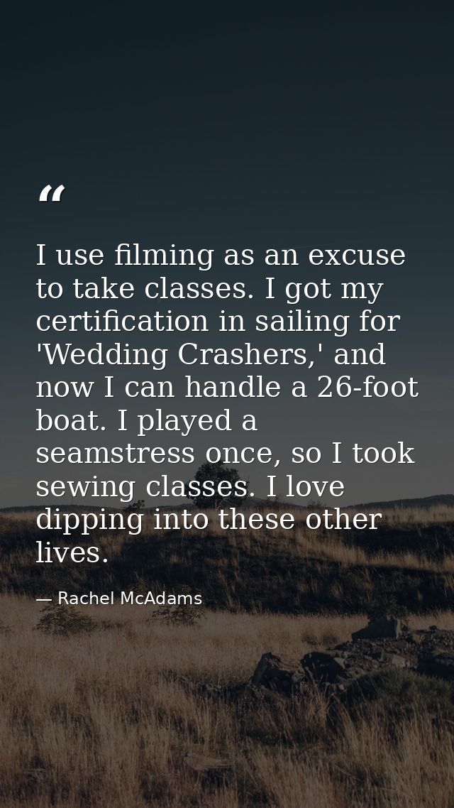I use filming as an excuse to take classes. I got my certification in sailing for 'Wedding Crashers,' and now I can hand — Rachel McAdams