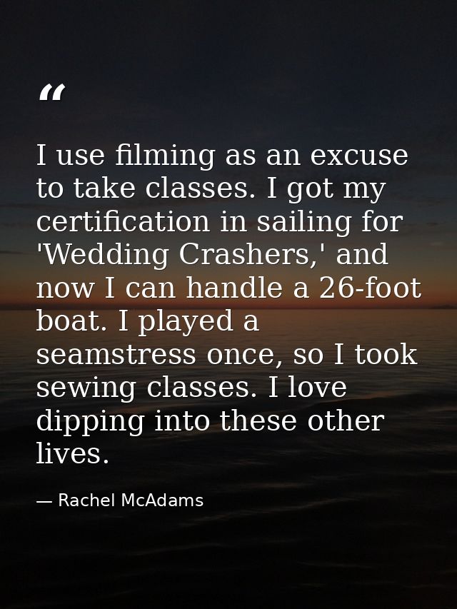 I use filming as an excuse to take classes. I got my certification in sailing for 'Wedding Crashers,' and now I can hand — Rachel McAdams