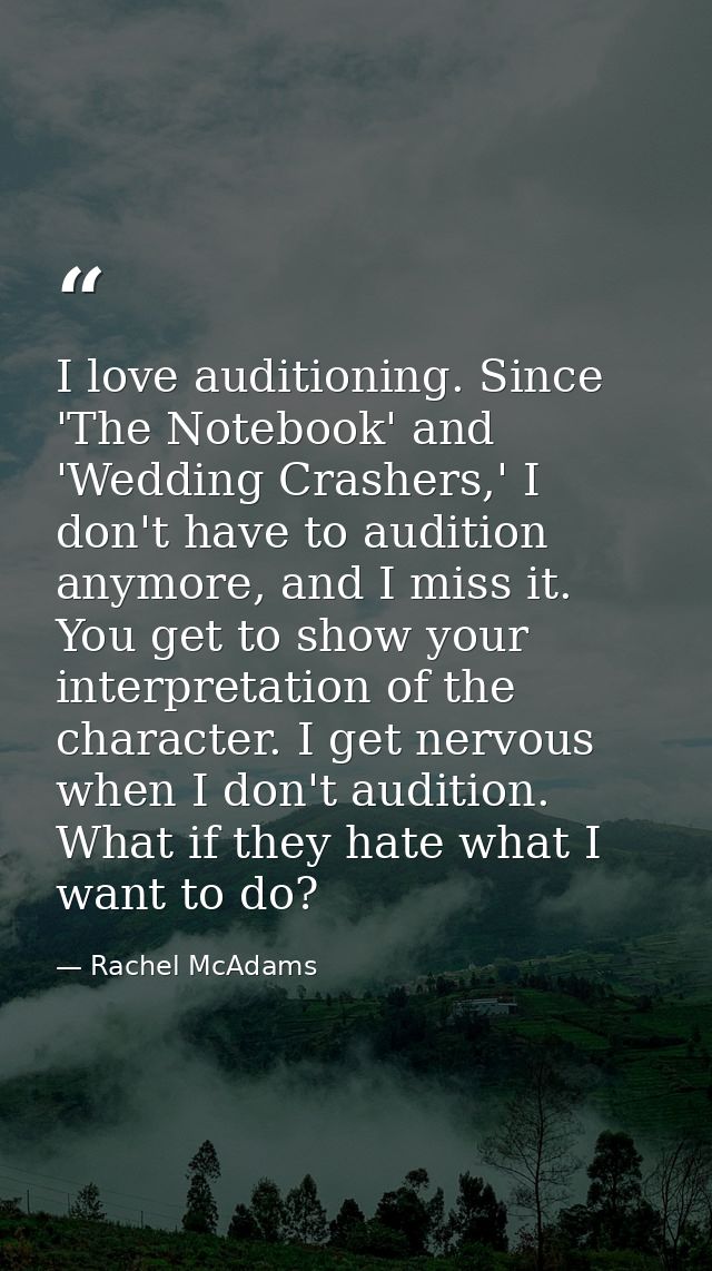 I love auditioning. Since 'The Notebook' and 'Wedding Crashers,' I don't have to audition anymore, and I miss it. You ge — Rachel McAdams