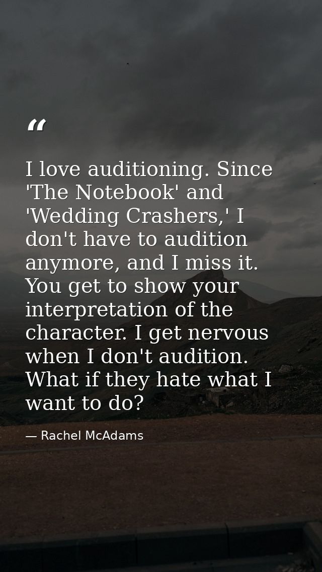 I love auditioning. Since 'The Notebook' and 'Wedding Crashers,' I don't have to audition anymore, and I miss it. You ge — Rachel McAdams