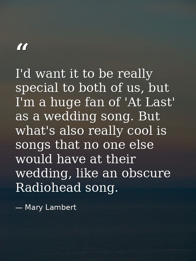I'd want it to be really special to both of us, but I'm a huge fan of 'At Last' as a wedding song. But what's also reall — Mary Lambert