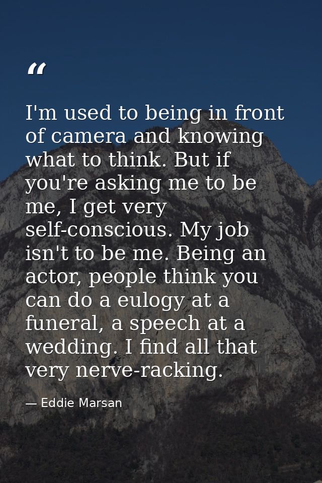 I'm used to being in front of camera and knowing what to think. But if you're asking me to be me, I get very self-consci — Eddie Marsan