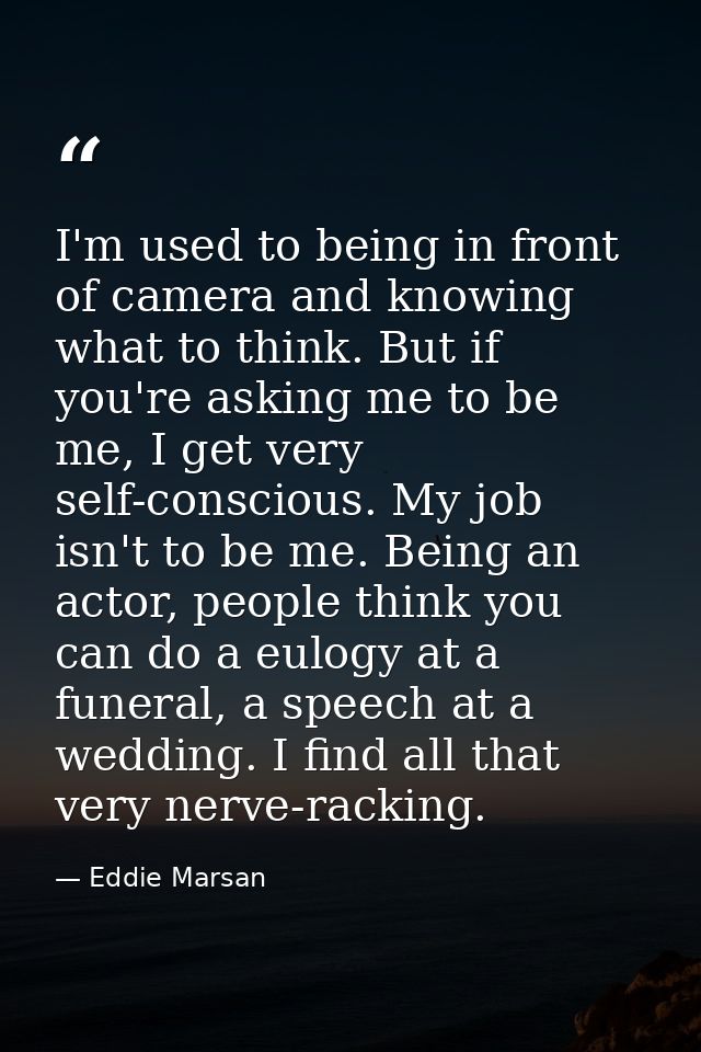 I'm used to being in front of camera and knowing what to think. But if you're asking me to be me, I get very self-consci — Eddie Marsan
