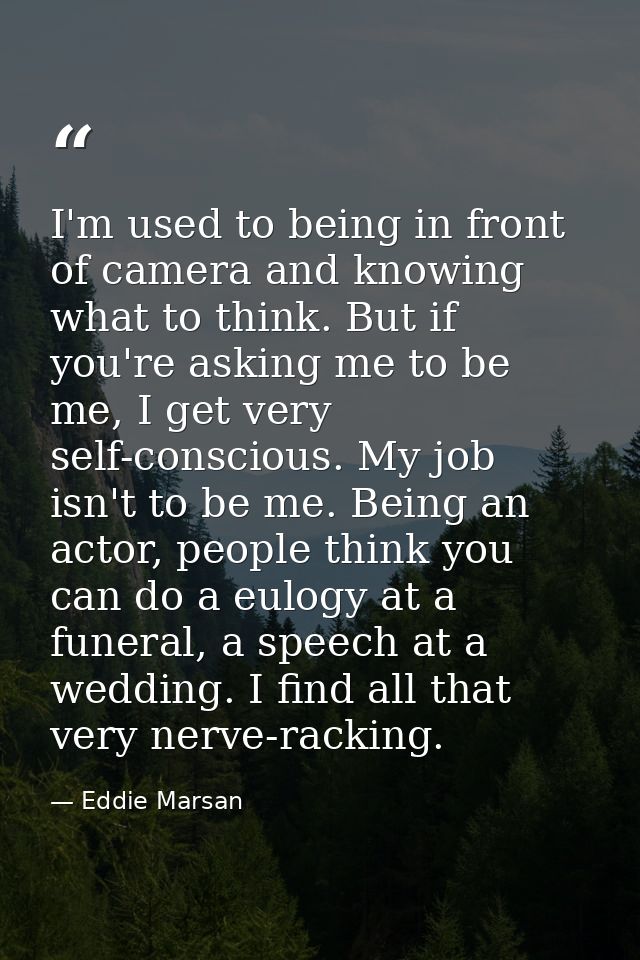 I'm used to being in front of camera and knowing what to think. But if you're asking me to be me, I get very self-consci — Eddie Marsan