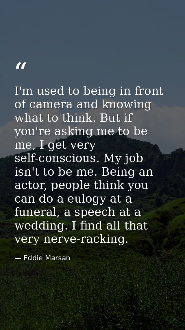I'm used to being in front of camera and knowing what to think. But if you're asking me to be me, I get very self-consci — Eddie Marsan