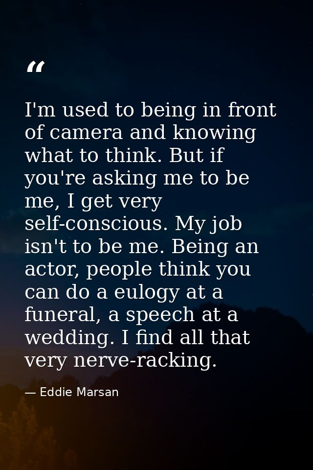I'm used to being in front of camera and knowing what to think. But if you're asking me to be me, I get very self-consci — Eddie Marsan
