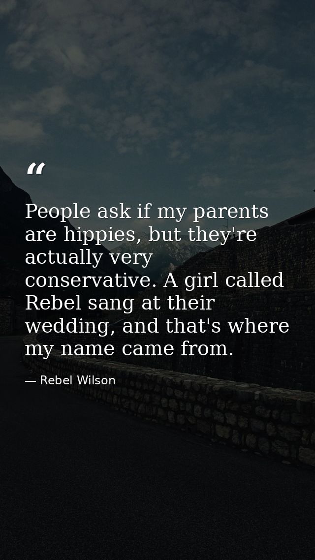 People ask if my parents are hippies, but they're actually very conservative. A girl called Rebel sang at their wedding, — Rebel Wilson