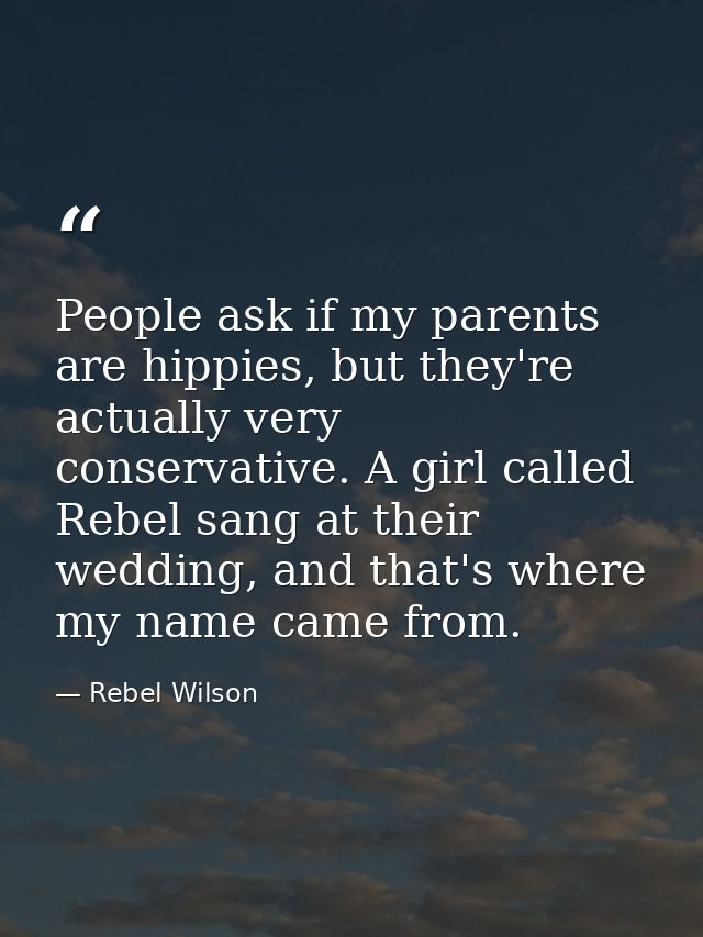 People ask if my parents are hippies, but they're actually very conservative. A girl called Rebel sang at their wedding, — Rebel Wilson