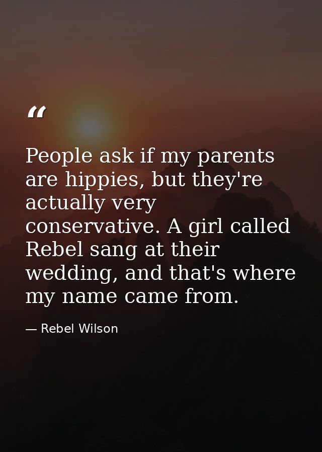 People ask if my parents are hippies, but they're actually very conservative. A girl called Rebel sang at their wedding, — Rebel Wilson