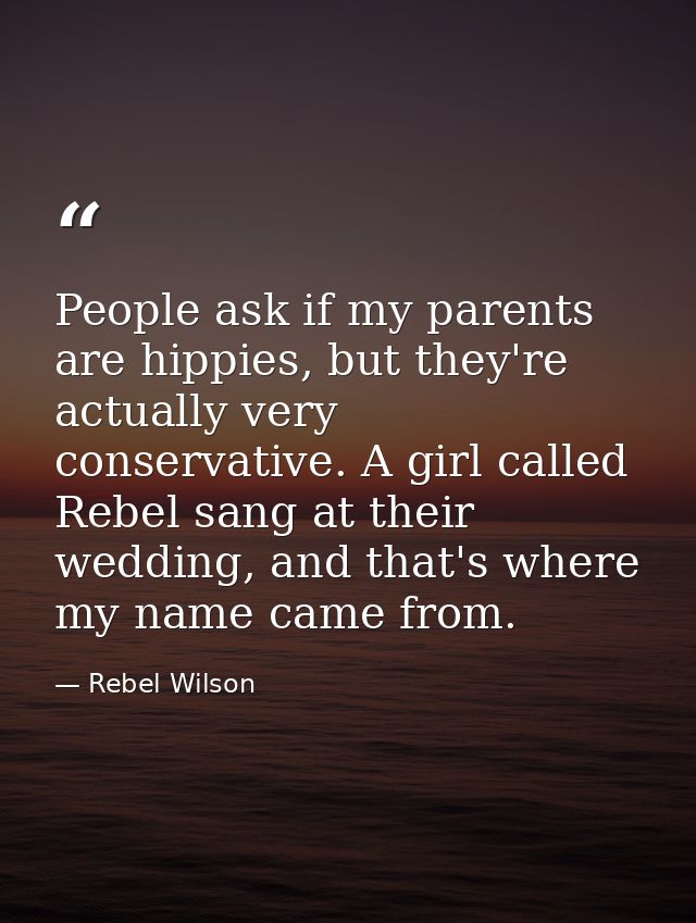 People ask if my parents are hippies, but they're actually very conservative. A girl called Rebel sang at their wedding, — Rebel Wilson