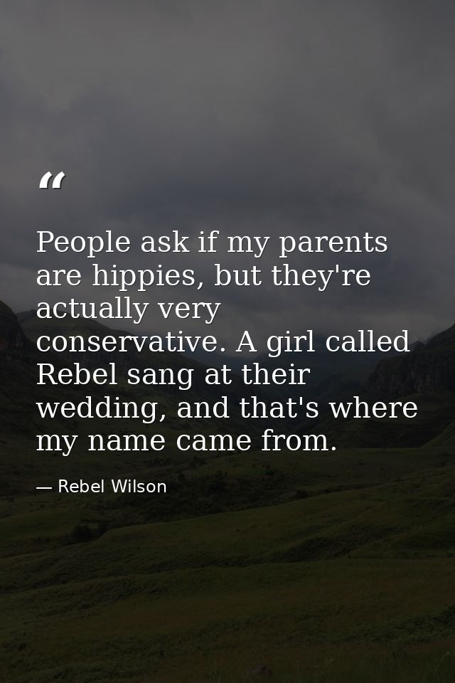 People ask if my parents are hippies, but they're actually very conservative. A girl called Rebel sang at their wedding, — Rebel Wilson