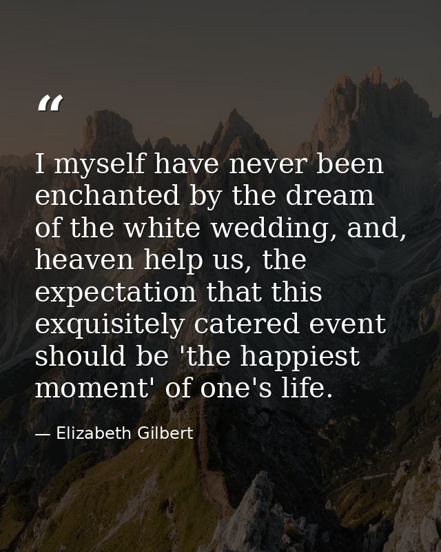 I myself have never been enchanted by the dream of the white wedding, and, heaven help us, the expectation that this exq — Elizabeth Gilbert