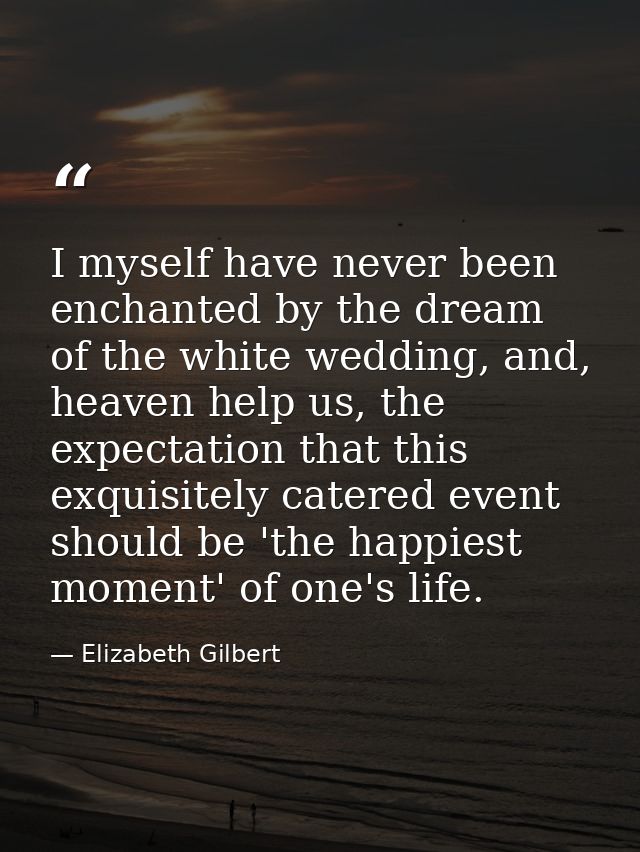 I myself have never been enchanted by the dream of the white wedding, and, heaven help us, the expectation that this exq — Elizabeth Gilbert