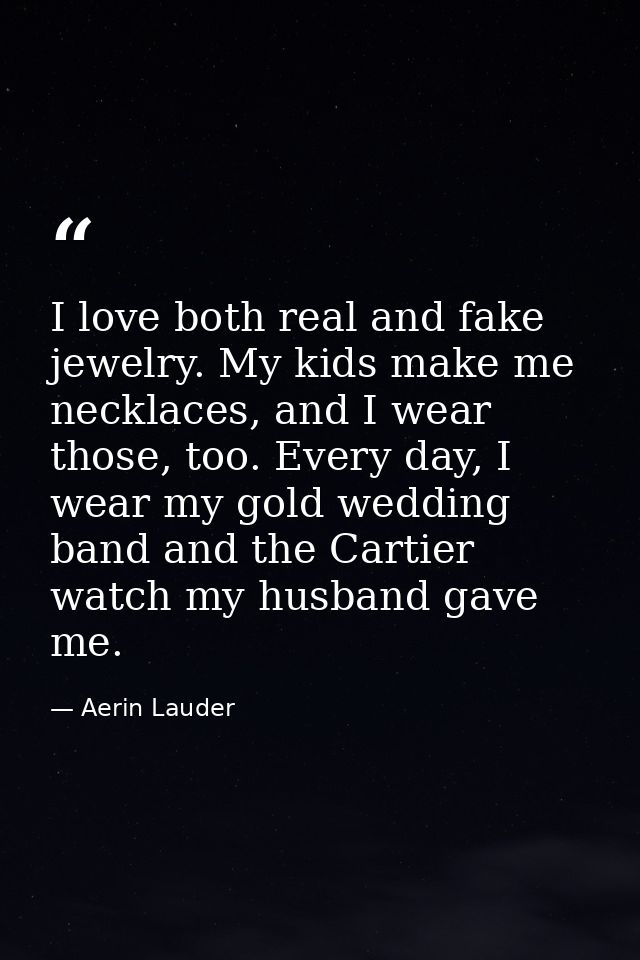 I love both real and fake jewelry. My kids make me necklaces, and I wear those, too. Every day, I wear my gold wedding b — Aerin Lauder