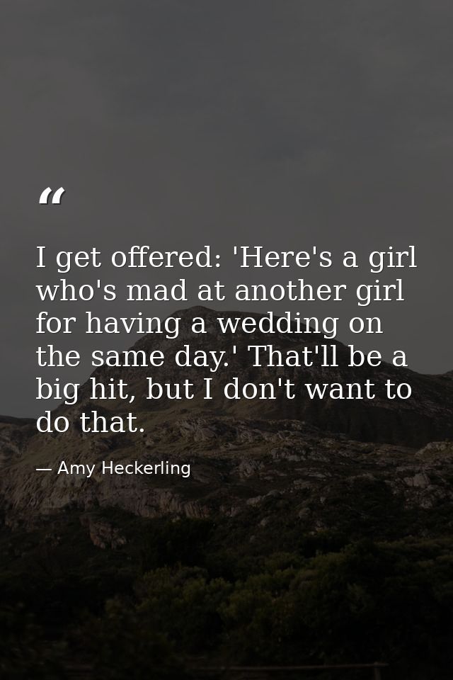 I get offered: 'Here's a girl who's mad at another girl for having a wedding on the same day.' That'll be a big hit, but — Amy Heckerling