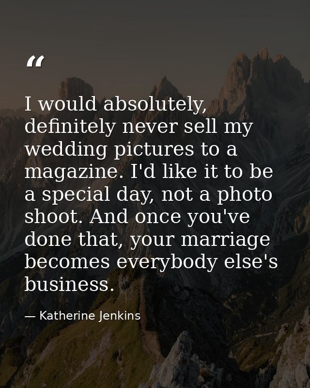 I would absolutely, definitely never sell my wedding pictures to a magazine. I'd like it to be a special day, not a phot — Katherine Jenkins