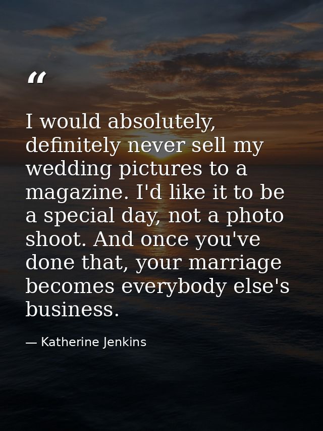I would absolutely, definitely never sell my wedding pictures to a magazine. I'd like it to be a special day, not a phot — Katherine Jenkins
