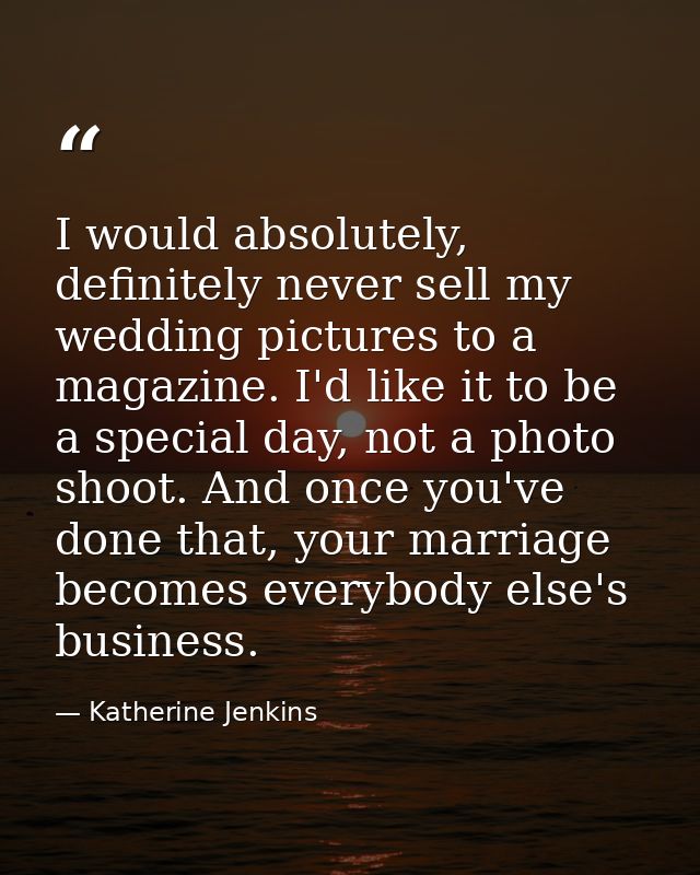 I would absolutely, definitely never sell my wedding pictures to a magazine. I'd like it to be a special day, not a phot — Katherine Jenkins