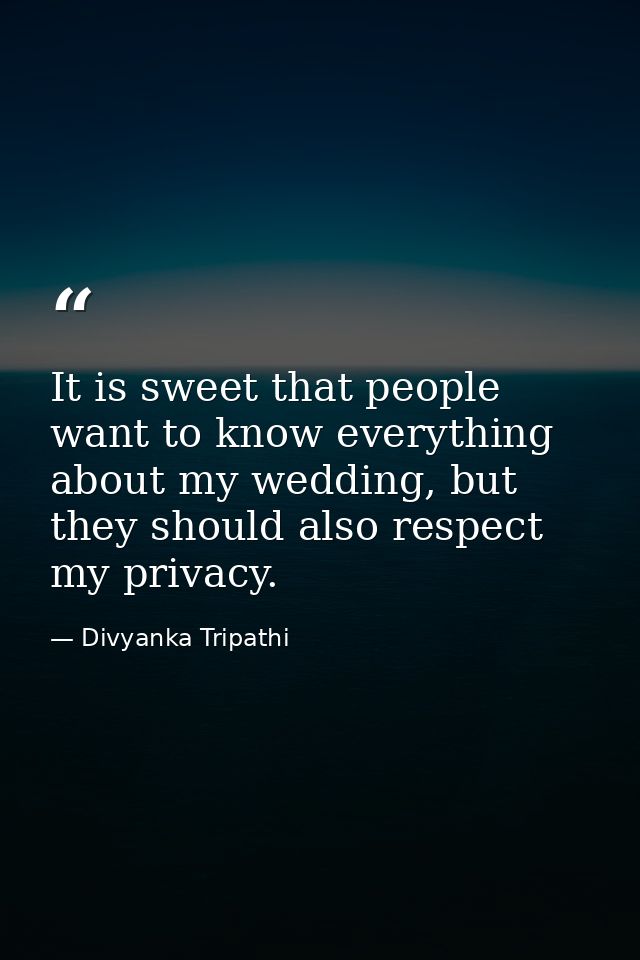 It is sweet that people want to know everything about my wedding, but they should also respect my privacy. — Divyanka Tripathi
