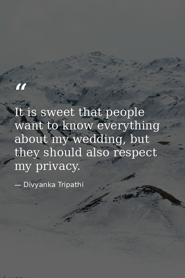 It is sweet that people want to know everything about my wedding, but they should also respect my privacy. — Divyanka Tripathi