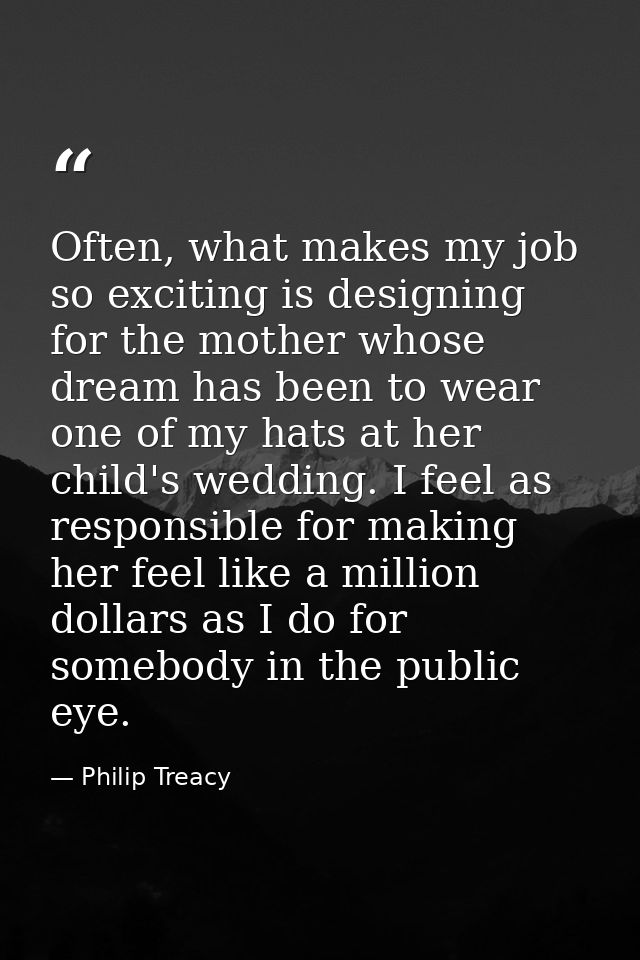 Often, what makes my job so exciting is designing for the mother whose dream has been to wear one of my hats at her chil — Philip Treacy