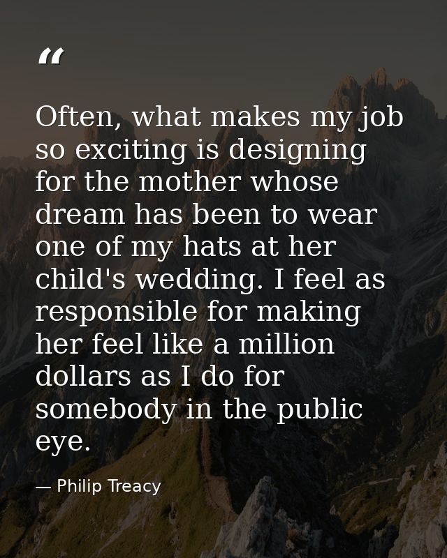 Often, what makes my job so exciting is designing for the mother whose dream has been to wear one of my hats at her chil — Philip Treacy
