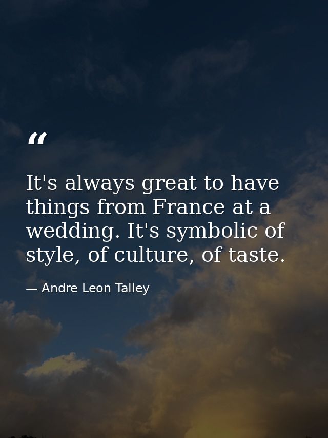 It's always great to have things from France at a wedding. It's symbolic of style, of culture, of taste. — Andre Leon Talley