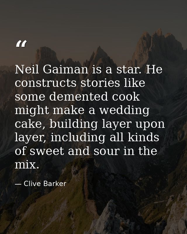 Neil Gaiman is a star. He constructs stories like some demented cook might make a wedding cake, building layer upon laye — Clive Barker