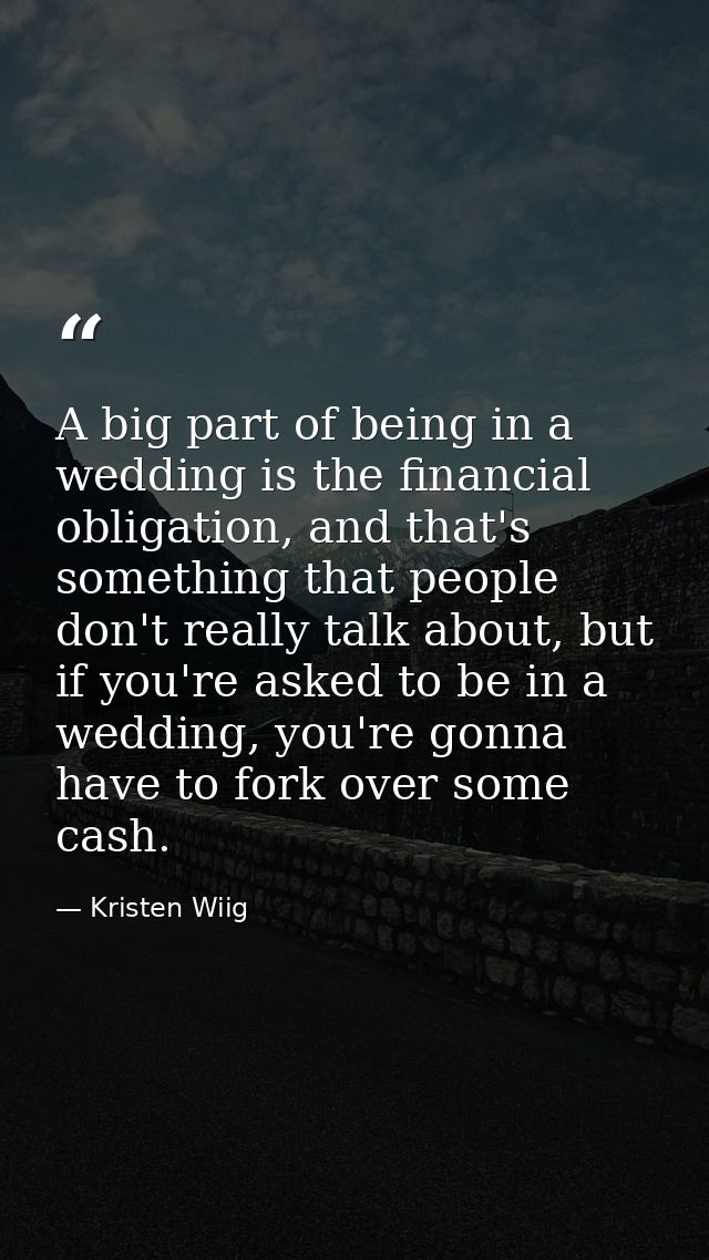 A big part of being in a wedding is the financial obligation, and that's something that people don't really talk about,  — Kristen Wiig