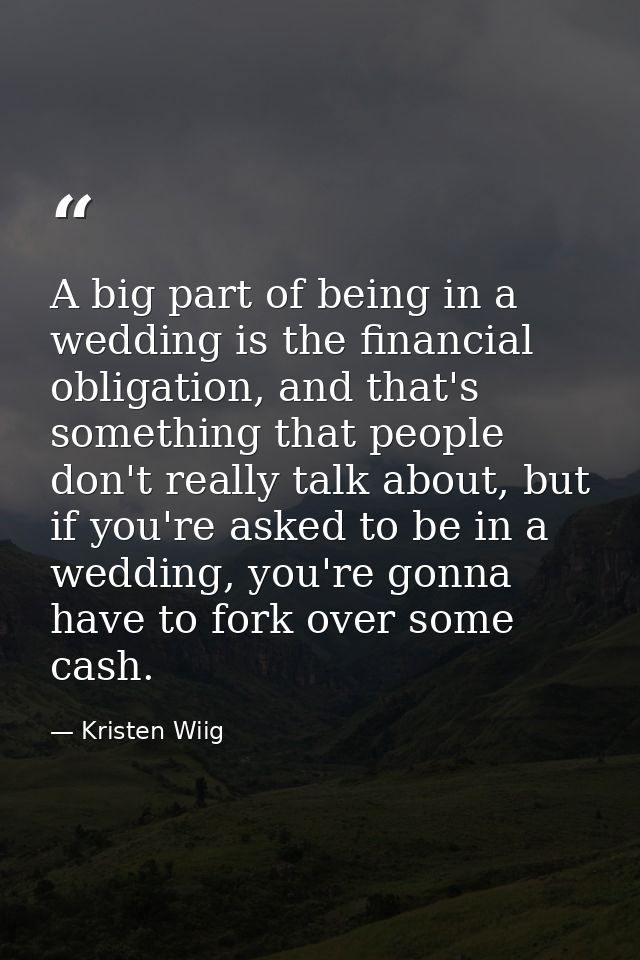 A big part of being in a wedding is the financial obligation, and that's something that people don't really talk about,  — Kristen Wiig