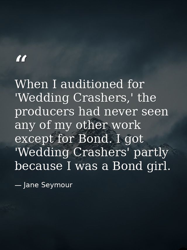 When I auditioned for 'Wedding Crashers,' the producers had never seen any of my other work except for Bond. I got 'Wedd — Jane Seymour
