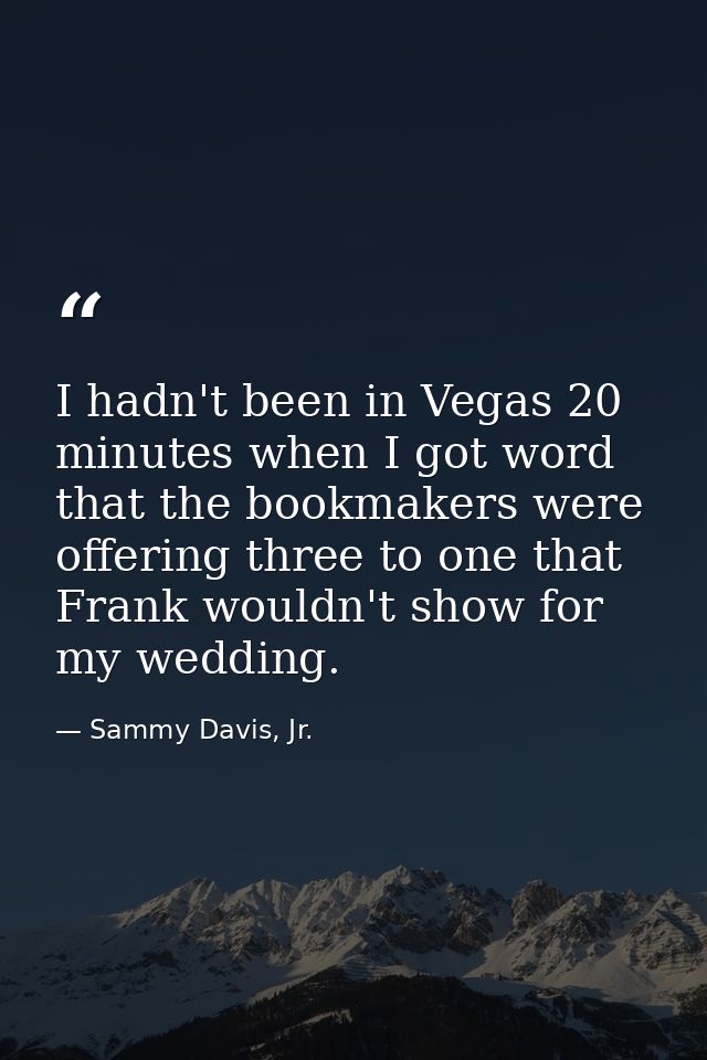 I hadn't been in Vegas 20 minutes when I got word that the bookmakers were offering three to one that Frank wouldn't sho — Sammy Davis, Jr.