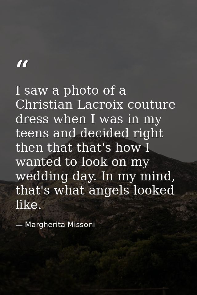 I saw a photo of a Christian Lacroix couture dress when I was in my teens and decided right then that that's how I wante — Margherita Missoni