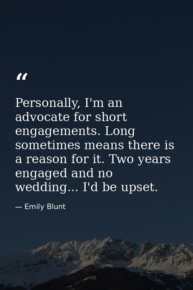Personally, I'm an advocate for short engagements. Long sometimes means there is a reason for it. Two years engaged and  — Emily Blunt