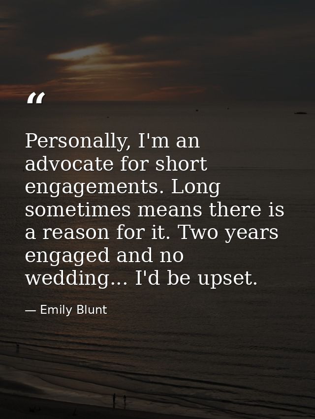Personally, I'm an advocate for short engagements. Long sometimes means there is a reason for it. Two years engaged and  — Emily Blunt
