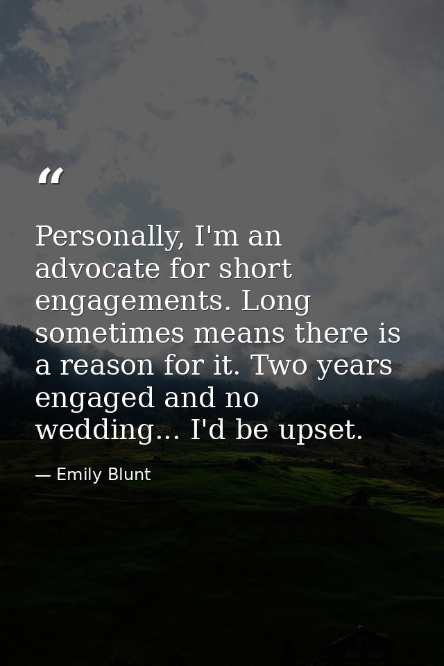 Personally, I'm an advocate for short engagements. Long sometimes means there is a reason for it. Two years engaged and  — Emily Blunt