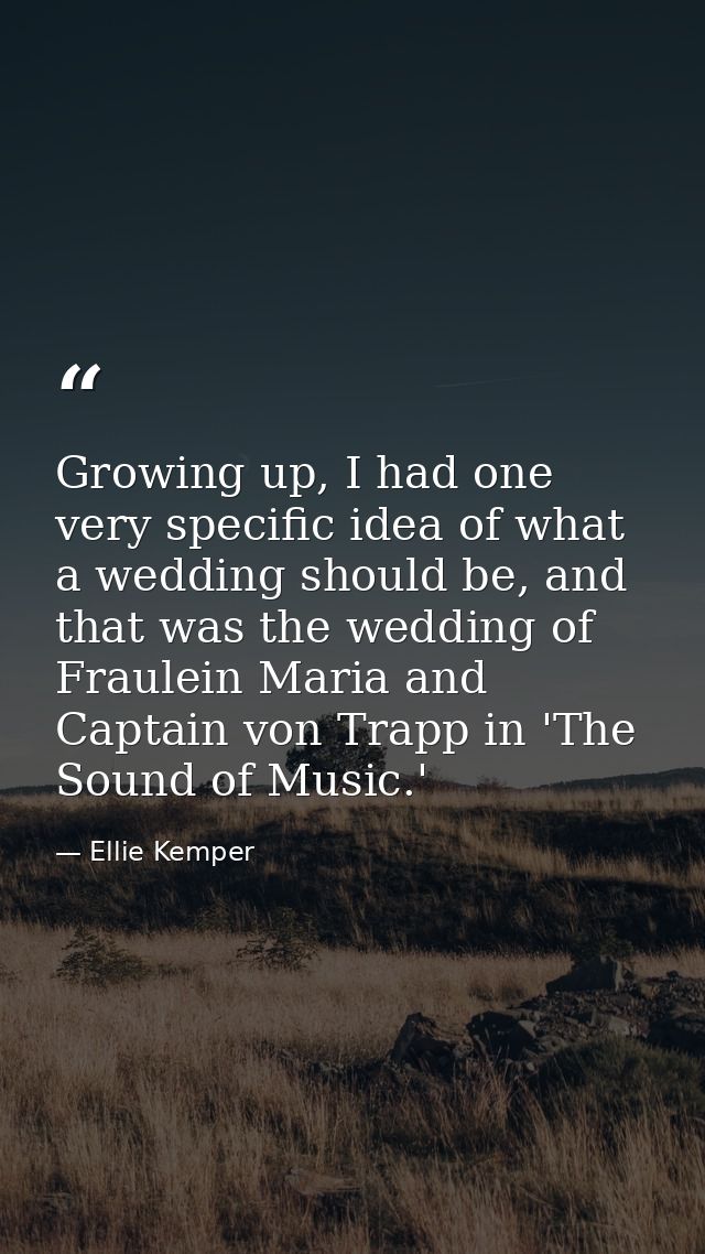 Growing up, I had one very specific idea of what a wedding should be, and that was the wedding of Fraulein Maria and Cap — Ellie Kemper